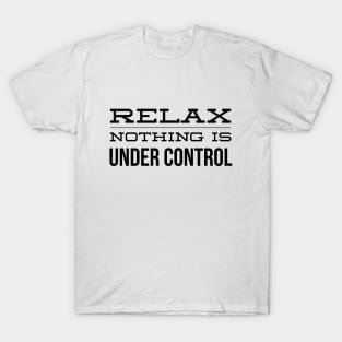 Relax Nothing Is Under Control - Funny Sayings T-Shirt